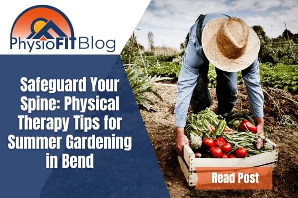 Texts says, "Safeguard Your Spine: Physical Therapy Tips for Summer Gardening in Bend" and shows a man with a straw hat bending over to pick up a crate of vegetables.